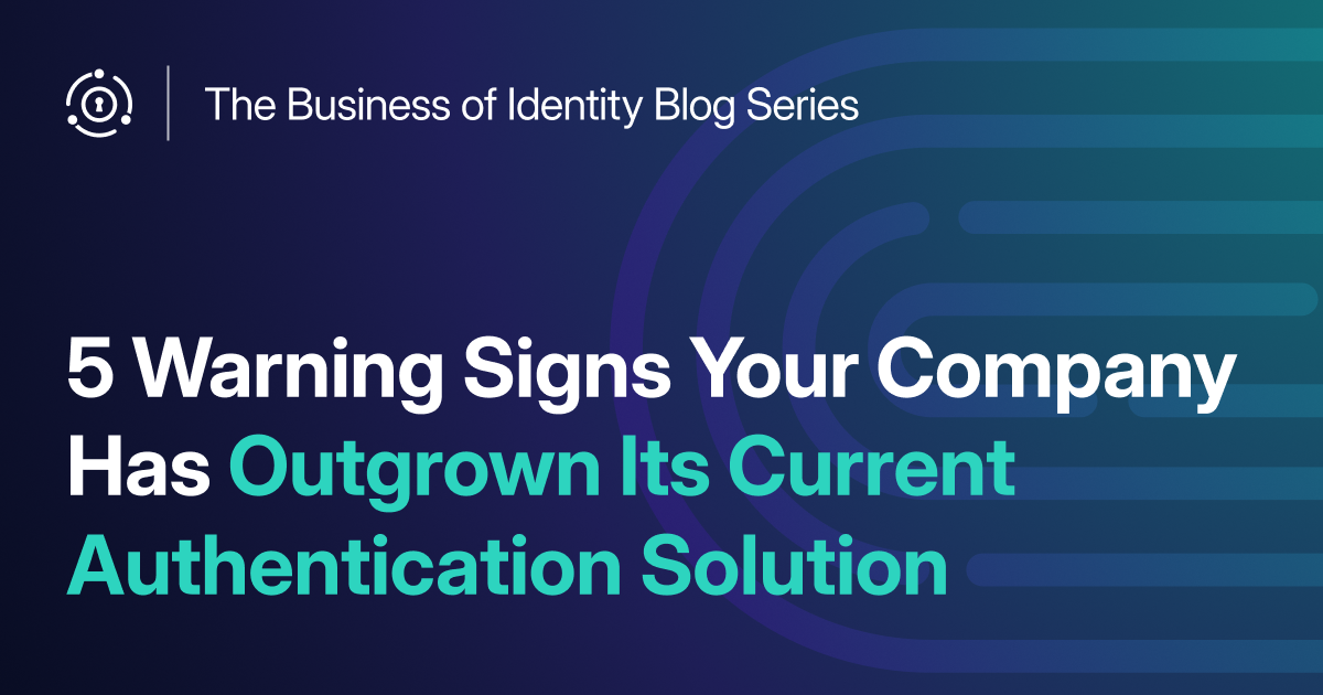 5 Warning Signs Your Company Has Outgrown Its Current Authentication Solution