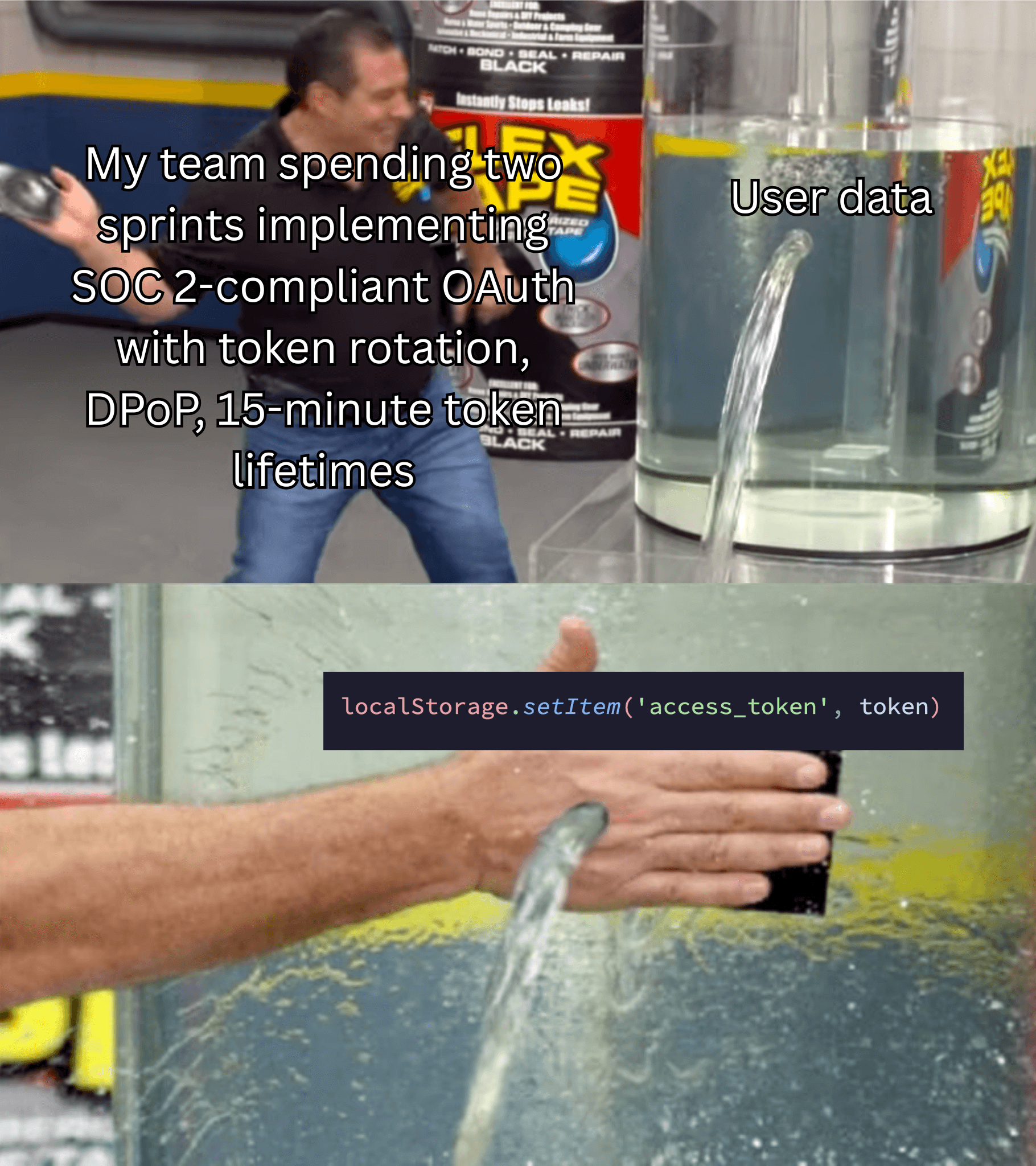 A two-panel meme using the Flex Seal format. Top panel shows Phil Swift sticking Flex Seal on a water tank labeled 'User data', with text describing extensive OAuth security implementations including SOC2 compliance, token rotation, DPoP, and 15-minute token lifetimes. Bottom panel shows a hand easily blocking water flow, labeled with 'localStorage.setItem('access_token', token)', illustrating how storing tokens in localStorage undermines all security efforts