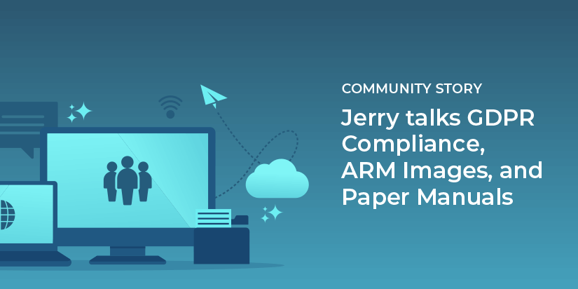 Jerry talks GDPR compliance, ARM images and paper manuals