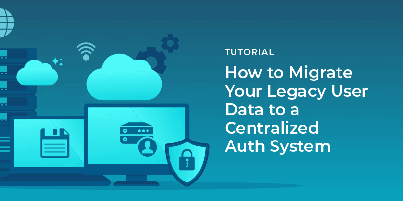 How to migrate your legacy user data to a centralized auth system